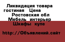 Ликвидация товара - гостиная › Цена ­ 52 140 - Ростовская обл. Мебель, интерьер » Шкафы, купе   